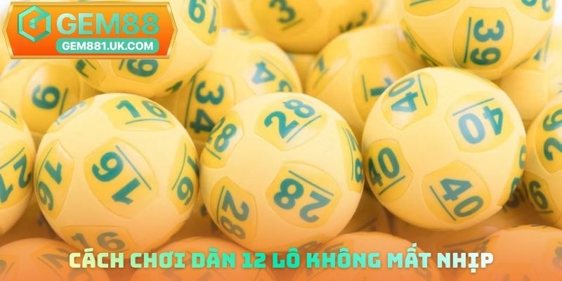 Cách chơi dàn 12 lô không mất nhịp