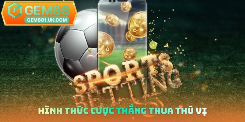 Hình thức cược thắng thua thú vị