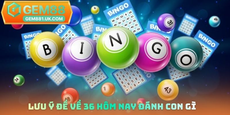 Lưu ý đề về 36 hôm nay đánh con gì