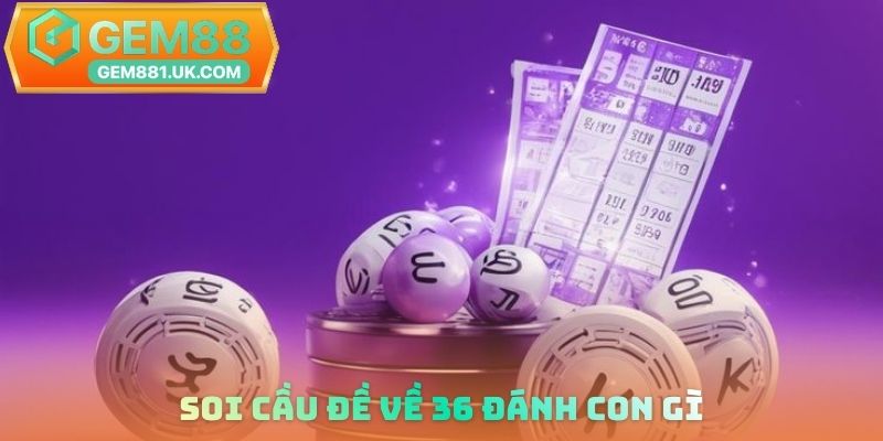Soi cầu đề về 36 đánh con gì